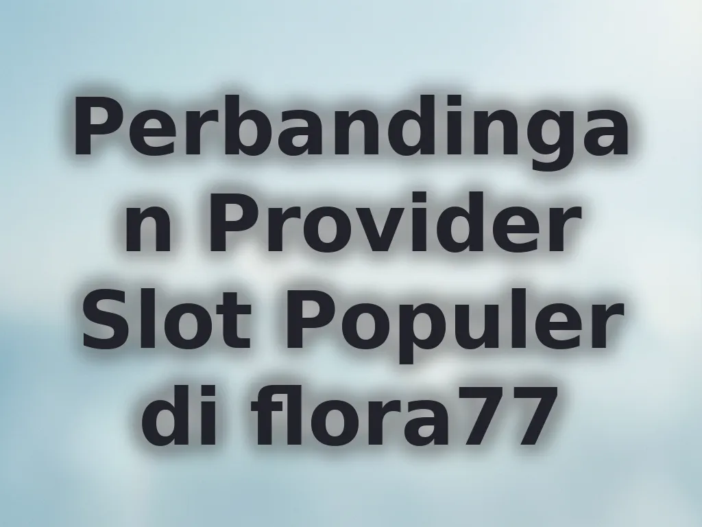 Perbandingan Provider Slot Populer di flora77