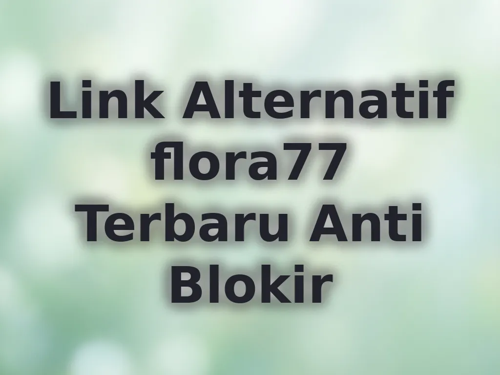 Link Alternatif flora77 Terbaru Anti Blokir