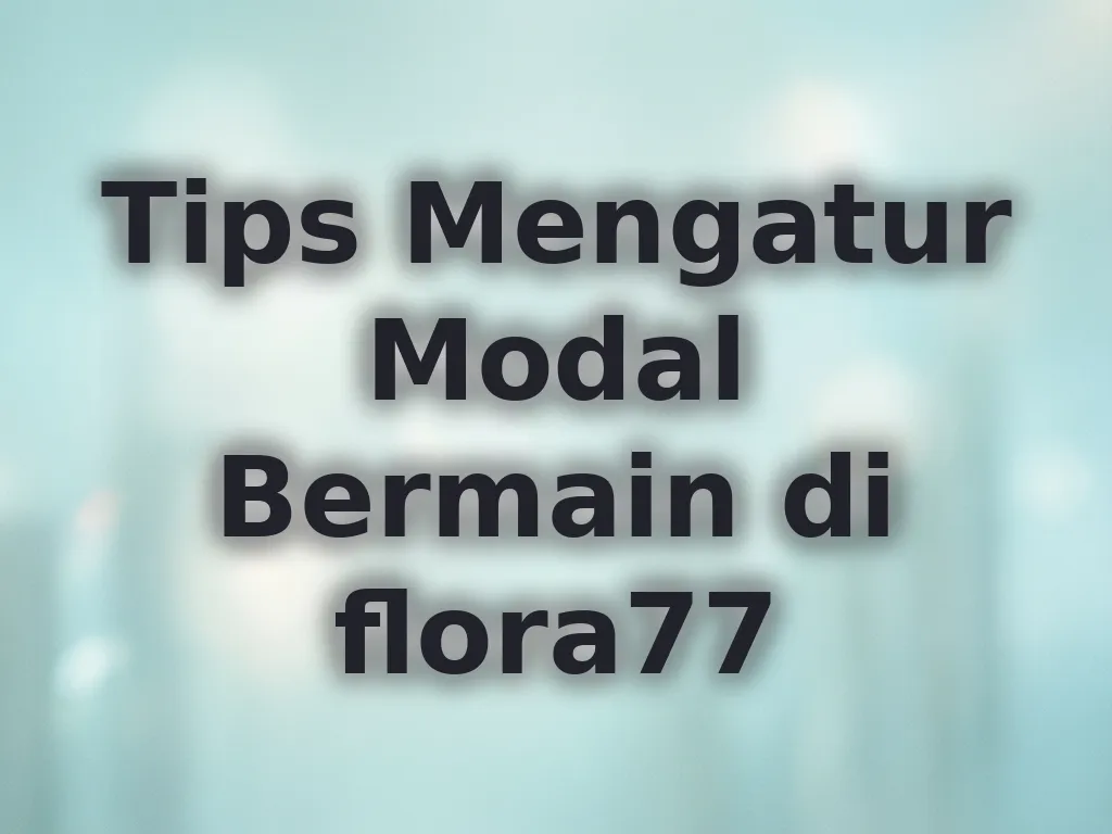 Tips Mengatur Modal Bermain di flora77