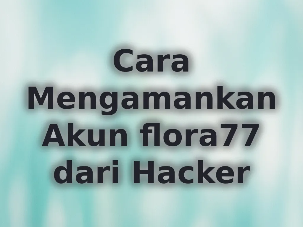 Cara Mengamankan Akun flora77 dari Hacker