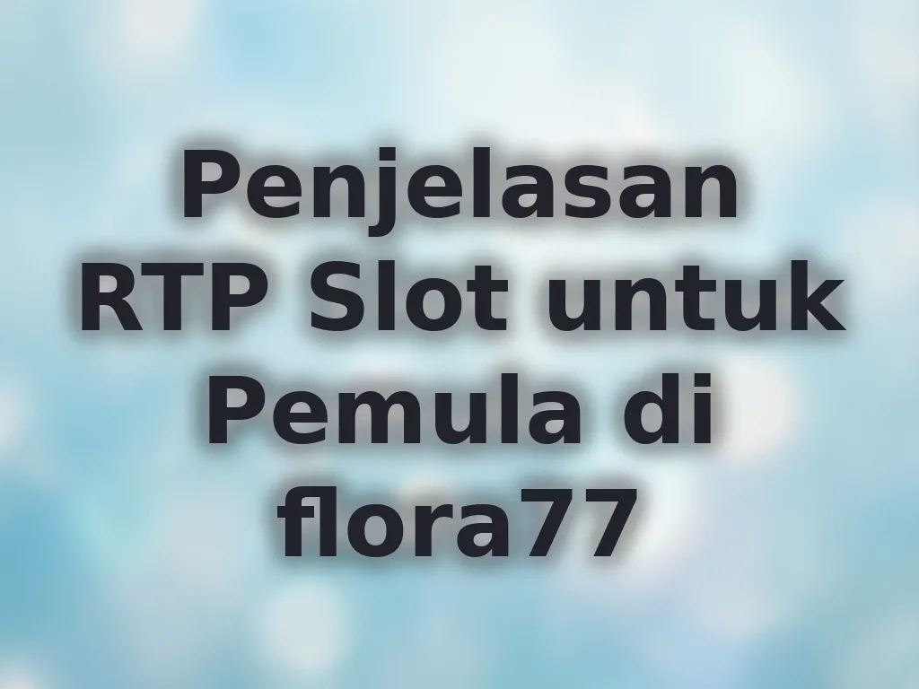 Penjelasan RTP Slot untuk Pemula di flora77